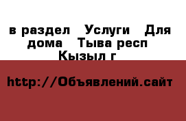  в раздел : Услуги » Для дома . Тыва респ.,Кызыл г.